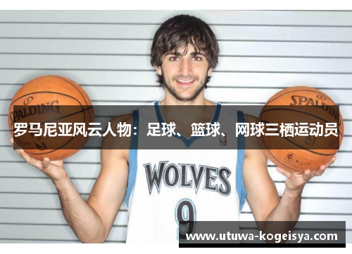 罗马尼亚风云人物：足球、篮球、网球三栖运动员