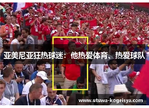 亚美尼亚狂热球迷：他热爱体育、热爱球队