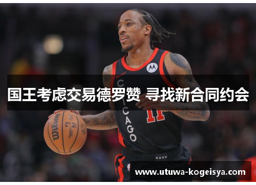 国王考虑交易德罗赞 寻找新合同约会