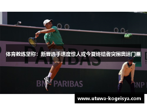 体育教练坚称：新晋选手速度惊人或今夏终结者突围奥运门票